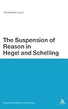 The Suspension of Reason in Hegel and Schelling (Continuum Studies in Philosophy, 32)
