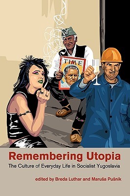 Remembering Utopia: The Culture of Everyday Life in Socialist Yugoslavia (Paperback)
