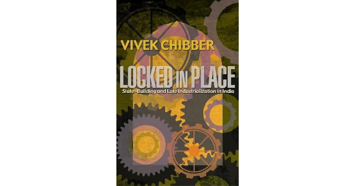 Locked in Place StateBuilding and Late Industrialization in India by Vivek Chibber