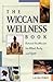 The Wiccan Wellness Book: Natural Healthcare for Mind, Body, and Spirit