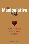 The Manipulative Man: Identify His Behavior, Counter the Abuse, Regain Control