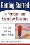 Getting Started in Personal and Executive Coaching: How to Create a Thriving Coaching Practice Getting Started in Personal and Executive Coaching: How to Create a Thriving Coaching Practice