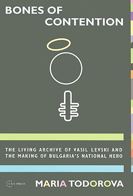 Bones of Contention: The living archive of Vasil Levski and the making of Bulgaria's national hero (Hardcover)
