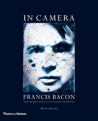 In Camera: Francis Bacon: Photography, Film and the Practice of Painting (Paperback)