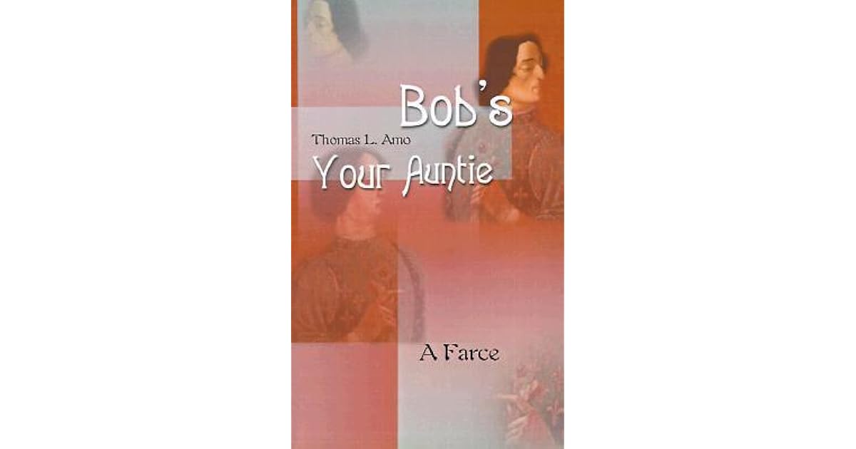 Bob's Your Auntie A Farce by Thomas Amo