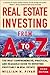 Real Estate Investing From A to Z : The Most Comprehensive, Practical, and Readable Guide to Investing Profitably in Real Estate