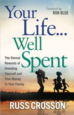 Your Life...Well Spent: The Eternal Rewards of Investing Yourself and Your Money in Your Family (Paperback)