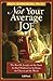 Not Your Average Joe: The Real St. Joseph And The Tools For Real Manhood In The Home, The Church, And The World