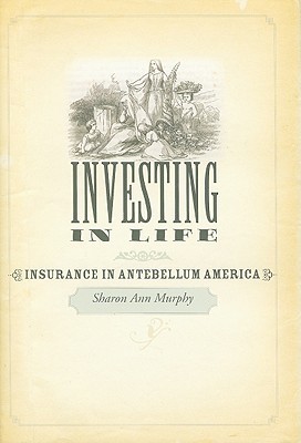 Investing in Life: Insurance in Antebellum America (Studies in Early American Economy and Society from the Library Company of Philadelphia)