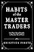Habits of the Master Traders: Use Their Mental Models to Become One of Them