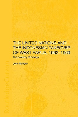 The United Nations and the Indonesian Takeover of West Papua, 1962-1969: The Anatomy of Betrayal (Paperback)