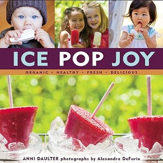 Ice Pop Joy: Organic, Healthy, Fresh, Delicious Recipe for Frozen Treats (Hardcover)