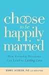 Choose to be Happily Married: How Everyday Decisions Can Lead to Lasting Love