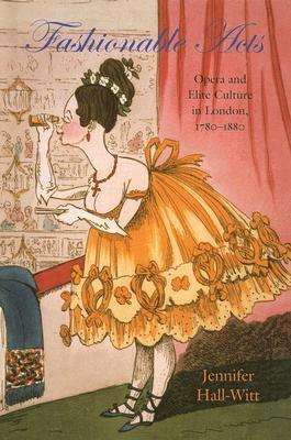 Fashionable Acts: Opera and Elite Culture in London, 1780-1880 (Becoming Modern: New Nineteenth-Century Studies)