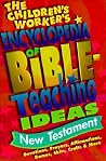 The Children's Worker's Encyclopedia of Bible-Teaching Ideas: New Testament The Children's Worker's Encyclopedia of Bible-Teaching Ideas: New Testament