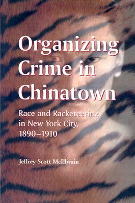 Organizing Crime in Chinatown: Race and Racketeering in New York City, 1890-1910 (Paperback)