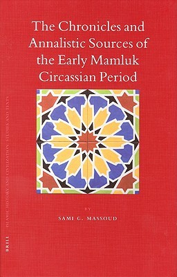 The Chronicles and Annalistic Sources of the Early Mamluk Circassian Period (Islamic History and Civilization, 67)