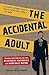 The Accidental Adult: Essays and Advice for the Reluctantly Responsible and Marginally Mature