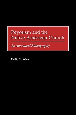 Peyotism and the Native American Church: An Annotated Bibliography (Hardcover)
