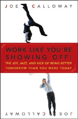 Work Like You're Showing Off!: The Joy, Jazz, and Kick of Being Better Tomorrow Than You Were Today (Hardcover)