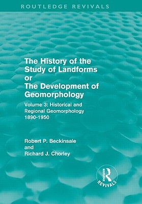 The History of the Study of Landforms, or the Development of Geomorphology, Volume 3: Historical and Regional Geomorphology 1890-1950 (Hardcover)