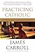 Practicing Catholic: A Former Priest's Personal Examination of American Faith, Medieval Roots, and Modern Renewal