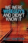 We Were Wise Guys and Didn't Know It