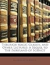 Through Magic Glasses, and Other Lectures: A Sequel to 'the Fairyland of Science'