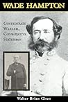 Wade Hampton: Confederate Warrior, Conservative Statesman