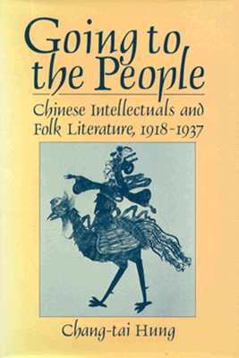 Going to the People: Chinese Intellectuals and Folk Literature, 1918-1937 (Harvard East Asian Monographs)