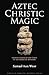 Aztec Christic Magic: The Ancient Americans, Meditation, and the Astral Body