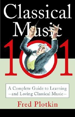 Classical Music 101: A Complete Guide to Learning and Loving Classical Music (Paperback)