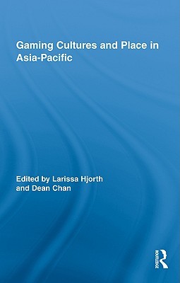 Gaming Cultures and Place in Asia-Pacific (Routledge Studies in New Media and Cyberculture)