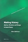Making History: Agency, Structure, and Change in Social Theory (Historical Materialism Book Series, 3)