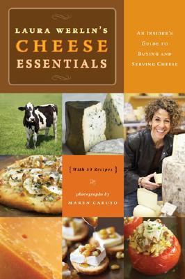 Laura Werlin's Cheese Essentials: An Insider's Guide to Buying and Serving Cheese (with 50 Recipes)