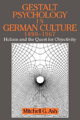 Gestalt Psychology in German Culture, 1890-1967: Holism and the Quest for Objectivity (Cambridge Studies in the History of Psychology)