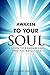 Awaken To Your Soul: A Guide to Remembering Who You Really Are
