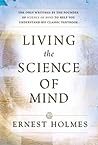 LIVING THE SCIENCE OF MIND: The Only Writings by the Founder of SCIENCE OF MIND to Help You Understand His Classic Textbook