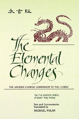The Elemental Changes: The Ancient Chinese Companion to the I Ching. The T'ai Hsüan Ching of Master Yang Hsiung Text and Commentaries translated by Michael Nylan (Chinese Philosophy Culture)
