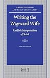 Writing the Wayward Wife: Rabbinic Interpretations of Sotah (Ancient Judaism and Early Christianity, 62)