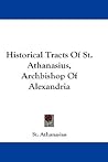 Historical Tracts Of St. Athanasius, Archbishop Of Alexandria