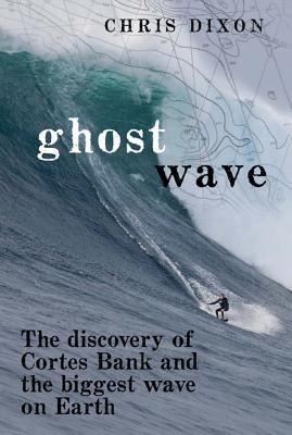 Ghost Wave: The Discovery of Cortes Bank and the Biggest Wave on Earth (Hardcover)