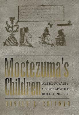 Moctezuma's Children: Aztec Royalty under Spanish Rule, 1520–1700 (Hardcover)
