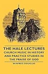 The Hale Lectures - Church Music in History and Practice Studies in the Praise of God