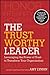The Trustworthy Leader: Leveraging the Power of Trust to Transform Your Organization