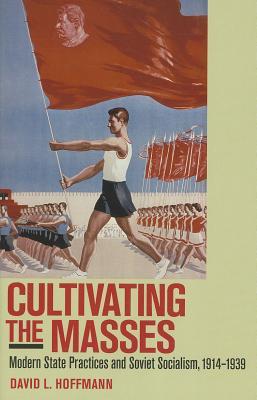 Cultivating the Masses: Modern State Practices and Soviet Socialism, 1914–1939 (Hardcover)