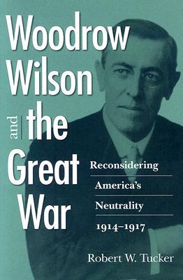 Woodrow Wilson and the Great War: Reconsidering America's Neutrality, 1914–1917 (Hardcover)
