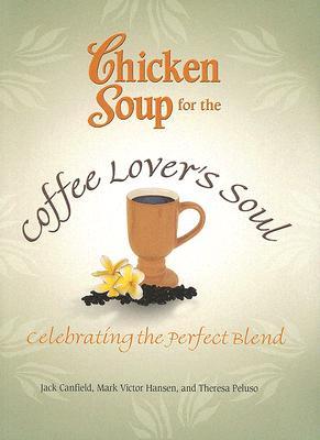 Chicken Soup for the Coffee Lover's Soul: Celebrating the Perfect Blend (Chicken Soup for the Soul)
