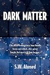 Dark Matter by S.W. Ahmed