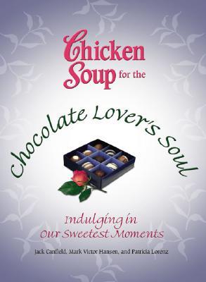 Chicken Soup for the Chocolate Lover's Soul: Indulging in Our Sweetest Moments (Chicken Soup for the Soul)